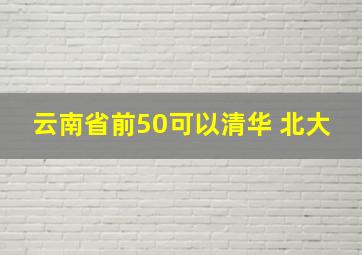 云南省前50可以清华 北大